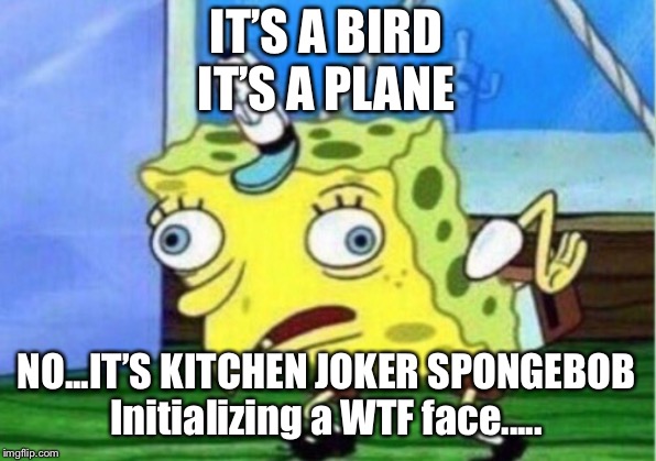 Mocking Spongebob Meme | IT’S A BIRD
IT’S A PLANE; NO...IT’S KITCHEN JOKER SPONGEBOB
Initializing a WTF face..... | image tagged in memes,mocking spongebob | made w/ Imgflip meme maker