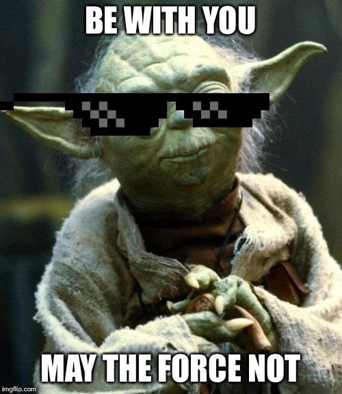 Star Wars Yoda Meme | BE WITH YOU; MAY THE FORCE NOT | image tagged in memes,star wars yoda | made w/ Imgflip meme maker