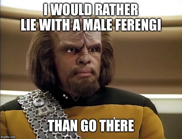 Klingon | I WOULD RATHER LIE WITH A MALE FERENGI THAN GO THERE | image tagged in klingon | made w/ Imgflip meme maker