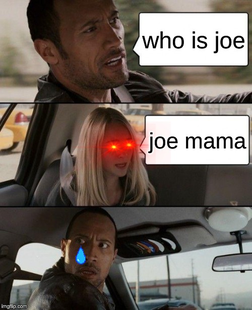 The Rock Driving | who is joe; joe mama | image tagged in memes,the rock driving | made w/ Imgflip meme maker