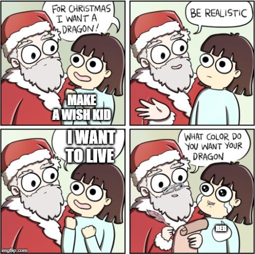 For Christmas I Want a Dragon | MAKE A WISH KID; I WANT TO LIVE; RED | image tagged in for christmas i want a dragon | made w/ Imgflip meme maker
