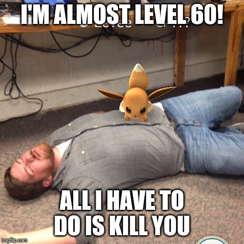 Angry Eevee | I'M ALMOST LEVEL 60! ALL I HAVE TO DO IS KILL YOU | image tagged in angry eevee | made w/ Imgflip meme maker