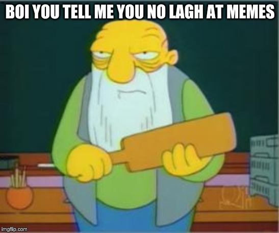 Simpsons' Jasper | BOI YOU TELL ME YOU NO LAUGH AT MEMES | image tagged in simpsons' jasper | made w/ Imgflip meme maker