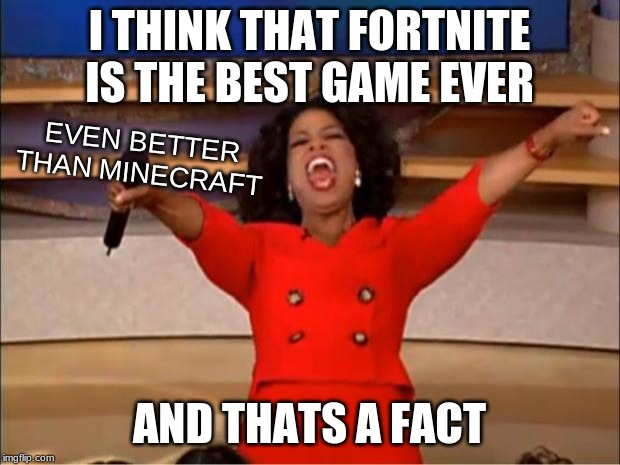 Every time someone says thats just a opinion I get one upvote | I THINK THAT FORTNITE IS THE BEST GAME EVER; EVEN BETTER THAN MINECRAFT; AND THATS A FACT | image tagged in memes,oprah you get a | made w/ Imgflip meme maker