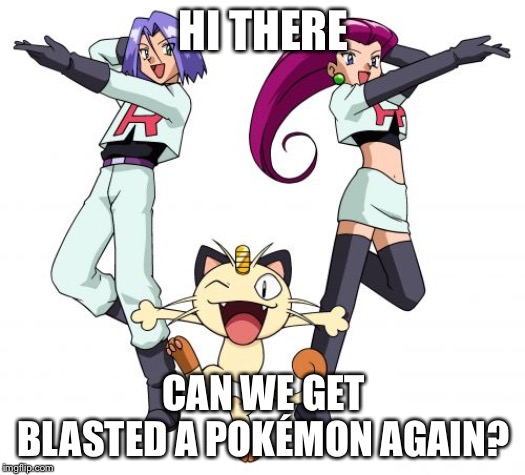 Team Rocket | HI THERE; CAN WE GET BLASTED A POKÉMON AGAIN? | image tagged in memes,team rocket | made w/ Imgflip meme maker