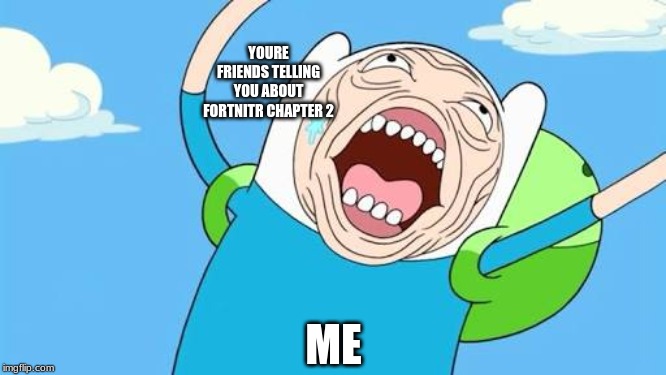 Finn funny face | YOURE FRIENDS TELLING YOU ABOUT FORTNITR CHAPTER 2; ME | image tagged in finn funny face | made w/ Imgflip meme maker