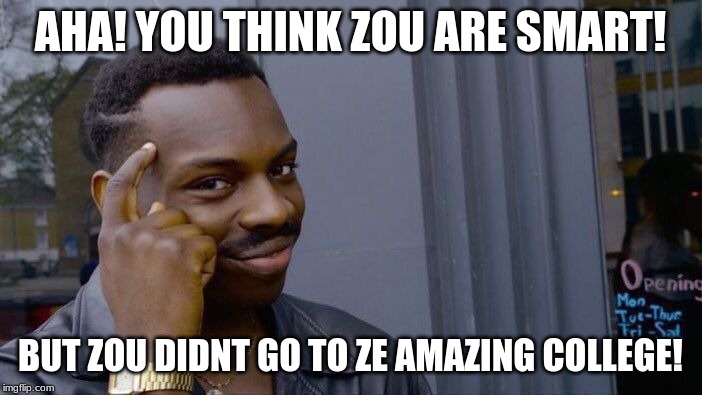 AHA! YOU THINK ZOU ARE SMART! BUT ZOU DIDNT GO TO ZE AMAZING COLLEGE! | image tagged in memes,roll safe think about it | made w/ Imgflip meme maker