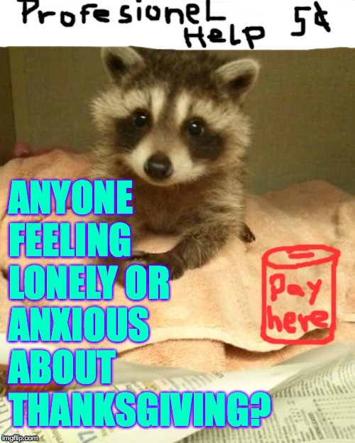 Trash panda therapist  ( : | ANYONE
FEELING
LONELY OR
ANXIOUS
ABOUT
THANKSGIVING? | image tagged in memes,thanksgiving,trash panda therapist | made w/ Imgflip meme maker