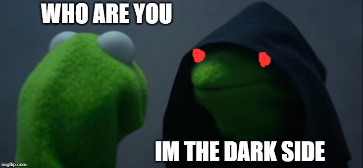 Evil Kermit | WHO ARE YOU; IM THE DARK SIDE | image tagged in memes,evil kermit | made w/ Imgflip meme maker