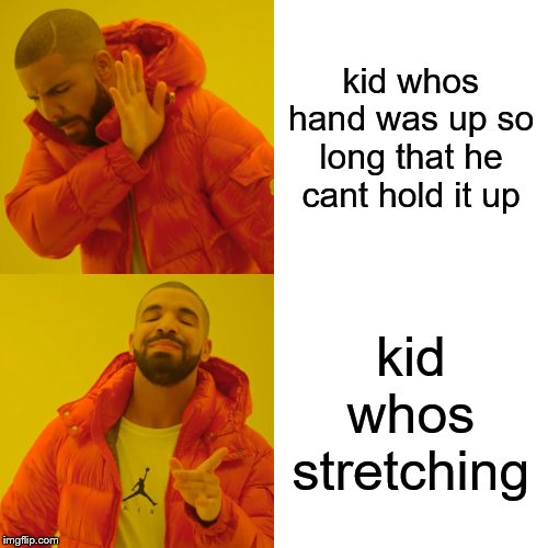 Drake Hotline Bling | kid whos hand was up so long that he cant hold it up; kid whos stretching | image tagged in memes,drake hotline bling | made w/ Imgflip meme maker