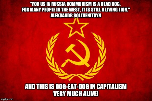 In Soviet Russia | "FOR US IN RUSSIA COMMUNISM IS A DEAD DOG. 
FOR MANY PEOPLE IN THE WEST, IT IS STILL A LIVING LION."

ALEKSANDR SOLZHENITSYN; AND THIS IS DOG-EAT-DOG IN CAPITALISM
VERY MUCH ALIVE! | image tagged in in soviet russia | made w/ Imgflip meme maker