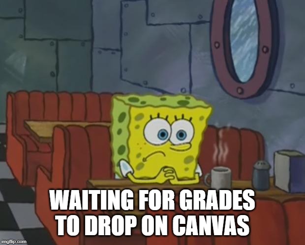 Spongebob Waiting | WAITING FOR GRADES TO DROP ON CANVAS | image tagged in spongebob waiting | made w/ Imgflip meme maker