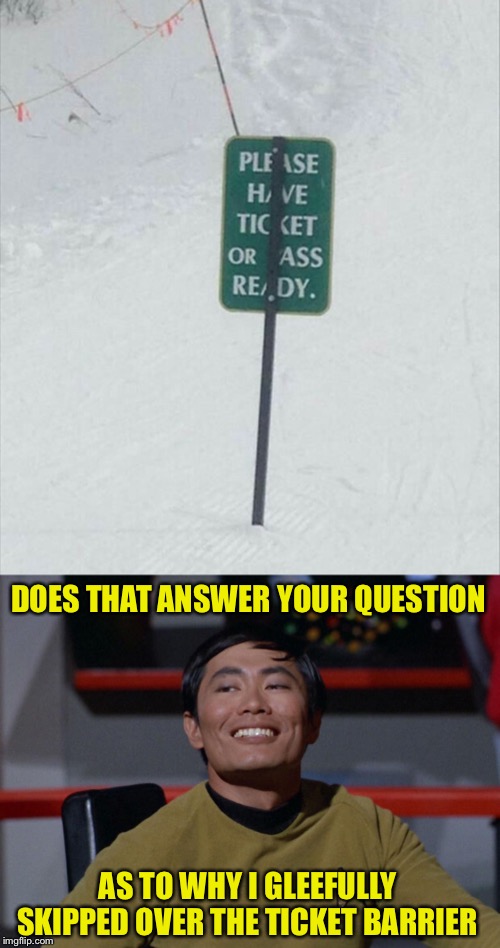 He bent over backwards not to get a ticket. |  DOES THAT ANSWER YOUR QUESTION; AS TO WHY I GLEEFULLY SKIPPED OVER THE TICKET BARRIER | image tagged in sulu smug,tickets,ass,you shall not pass,bend over,memes | made w/ Imgflip meme maker
