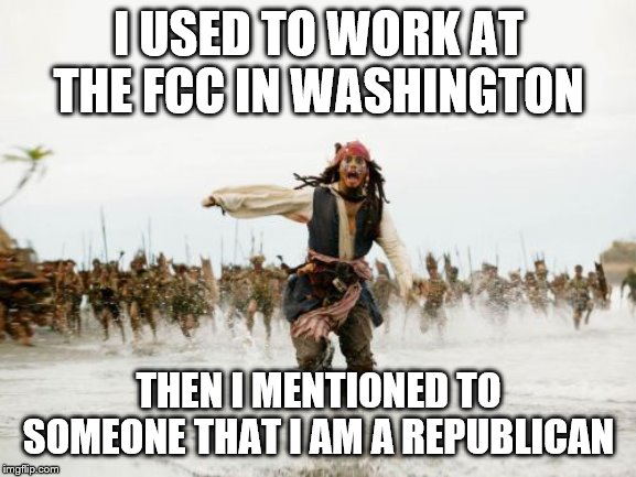 Jack Sparrow Being Chased | I USED TO WORK AT THE FCC IN WASHINGTON; THEN I MENTIONED TO SOMEONE THAT I AM A REPUBLICAN | image tagged in memes,jack sparrow being chased | made w/ Imgflip meme maker