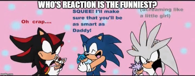 for me its silver. | WHO'S REACTION IS THE FUNNIEST? | image tagged in sonic,shadow,silver | made w/ Imgflip meme maker