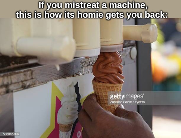 If you mistreat a machine, this is how its homie gets you back: | made w/ Imgflip meme maker