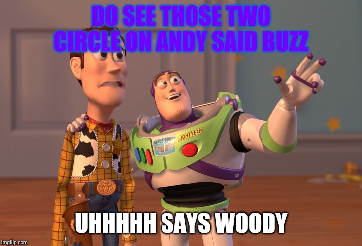 cooper | DO SEE THOSE TWO CIRCLE ON ANDY SAID BUZZ; UHHHHH SAYS WOODY | image tagged in memes,x x everywhere | made w/ Imgflip meme maker