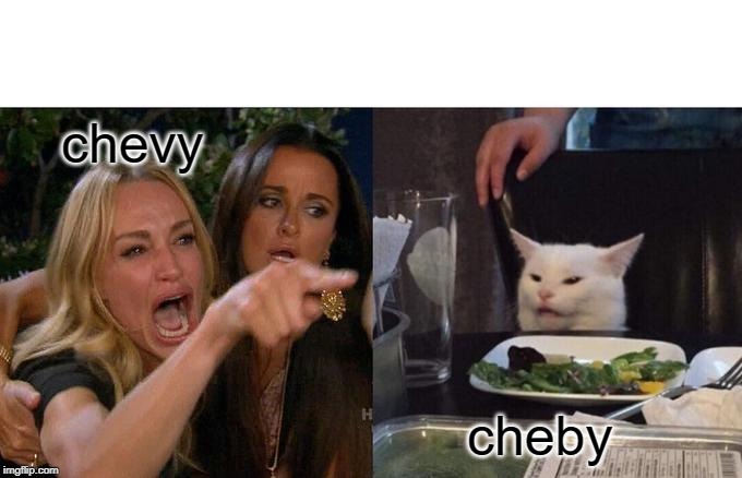 Woman Yelling At Cat Meme | chevy; cheby | image tagged in memes,woman yelling at cat | made w/ Imgflip meme maker
