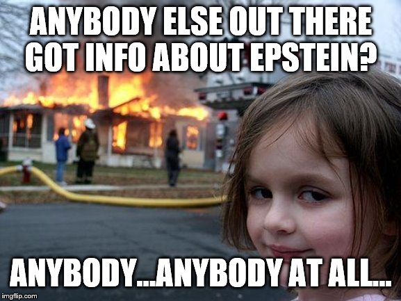 Disaster Girl | ANYBODY ELSE OUT THERE GOT INFO ABOUT EPSTEIN? ANYBODY...ANYBODY AT ALL... | image tagged in memes,disaster girl | made w/ Imgflip meme maker