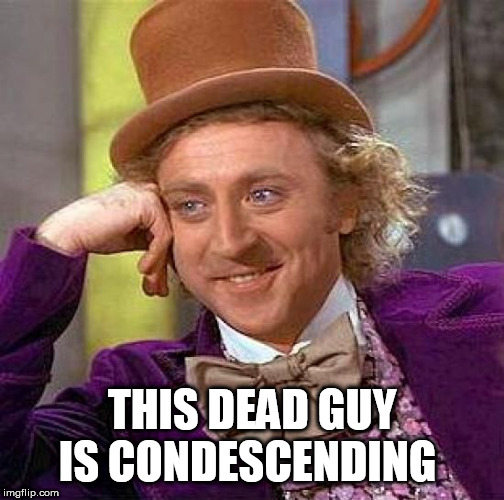 Creepy Condescending Wonka | THIS DEAD GUY IS CONDESCENDING | image tagged in memes,creepy condescending wonka | made w/ Imgflip meme maker