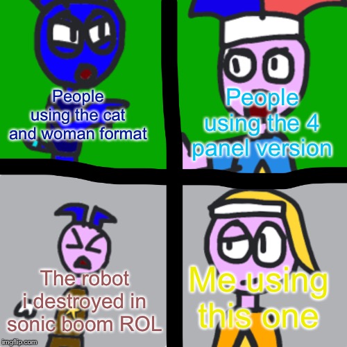 People using the cat and woman format People using the 4 panel version The robot i destroyed in sonic boom ROL Me using this one | image tagged in 4 panel tsunami markus mando pono | made w/ Imgflip meme maker