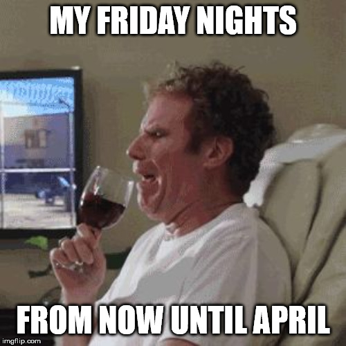 Will Farrell wine animated | MY FRIDAY NIGHTS; FROM NOW UNTIL APRIL | image tagged in will farrell wine animated | made w/ Imgflip meme maker