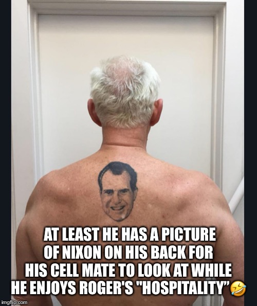 Cellmate Roger Stone | AT LEAST HE HAS A PICTURE OF NIXON ON HIS BACK FOR HIS CELL MATE TO LOOK AT WHILE HE ENJOYS ROGER'S "HOSPITALITY”🤣 | image tagged in roger stone,trump associate,stone for prison,guilty,lol so funny,swamp | made w/ Imgflip meme maker
