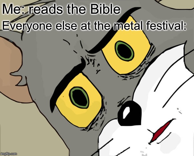 Unsettled Tom Meme | Me: reads the Bible; Everyone else at the metal festival: | image tagged in memes,unsettled tom | made w/ Imgflip meme maker