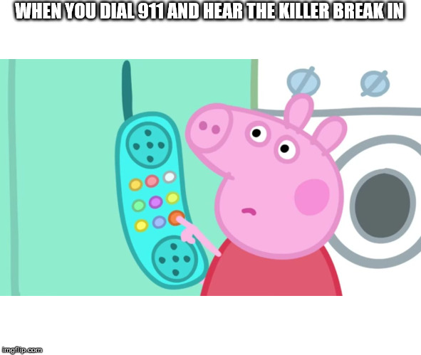peppa pig phone | WHEN YOU DIAL 911 AND HEAR THE KILLER BREAK IN | image tagged in peppa pig phone,funny,morbid | made w/ Imgflip meme maker