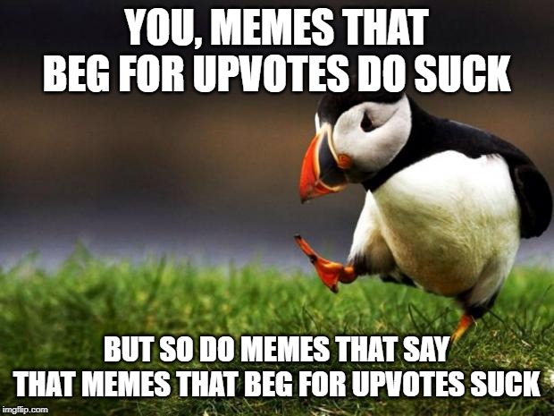 Unpopular Opinion Puffin Meme | YOU, MEMES THAT BEG FOR UPVOTES DO SUCK; BUT SO DO MEMES THAT SAY THAT MEMES THAT BEG FOR UPVOTES SUCK | image tagged in memes,unpopular opinion puffin | made w/ Imgflip meme maker