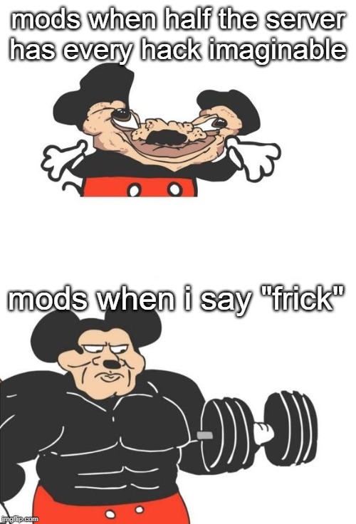 Buff Mickey Mouse | mods when half the server has every hack imaginable; mods when i say "frick" | image tagged in buff mickey mouse | made w/ Imgflip meme maker
