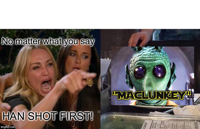 Woman Yelling At Cat | No matter what you say; HAN SHOT FIRST! | image tagged in memes,woman yelling at cat | made w/ Imgflip meme maker