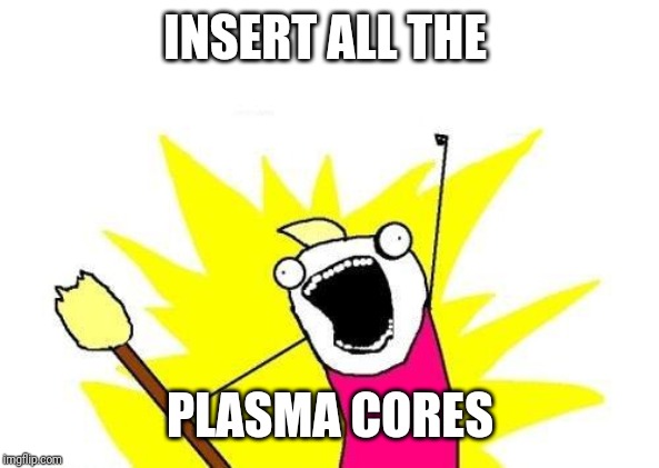 X All The Y Meme | INSERT ALL THE; PLASMA CORES | image tagged in memes,x all the y | made w/ Imgflip meme maker