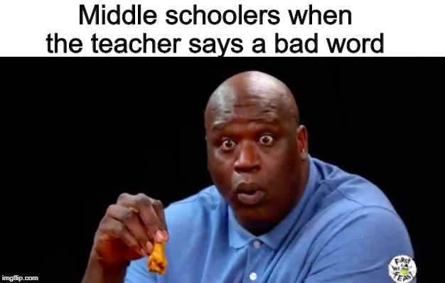 surprised shaq | Middle schoolers when the teacher says a bad word | image tagged in surprised shaq | made w/ Imgflip meme maker