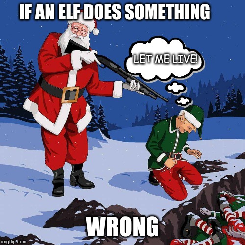 Santa Shooting Elf | IF AN ELF DOES SOMETHING; LET ME LIVE! WRONG | image tagged in santa shooting elf | made w/ Imgflip meme maker