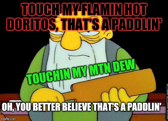 That's a paddlin' Meme | TOUCH MY FLAMIN HOT DORITOS, THAT'S A PADDLIN'; TOUCHIN MY MTN DEW; OH, YOU BETTER BELIEVE THAT'S A PADDLIN' | image tagged in memes,that's a paddlin',mountain dew,flamin hot doritos,doritos,funny memes | made w/ Imgflip meme maker