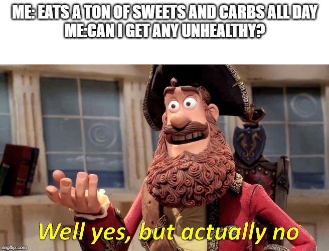 Well yes, but actually no | ME: EATS A TON OF SWEETS AND CARBS ALL DAY
ME:CAN I GET ANY UNHEALTHY? | image tagged in well yes but actually no | made w/ Imgflip meme maker