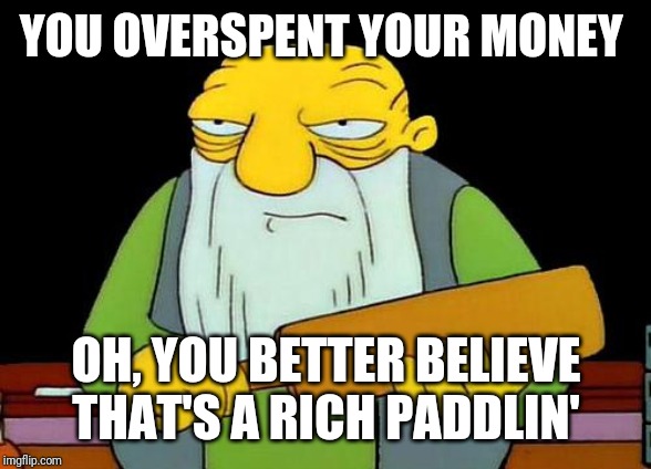 That's a paddlin' | YOU OVERSPENT YOUR MONEY; OH, YOU BETTER BELIEVE THAT'S A RICH PADDLIN' | image tagged in memes,that's a paddlin',money,funny memes,dank memes,funny | made w/ Imgflip meme maker