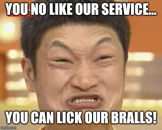 Impossibru Guy Original Meme | YOU NO LIKE OUR SERVICE... YOU CAN LICK OUR BRALLS! | image tagged in memes,impossibru guy original | made w/ Imgflip meme maker