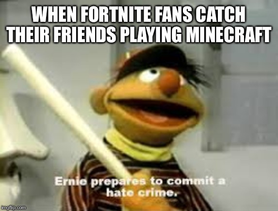 Fortnite prepares to commit hate crime | WHEN FORTNITE FANS CATCH THEIR FRIENDS PLAYING MINECRAFT | image tagged in ernie prepares to commit a hate crime,minecraft,fortnite | made w/ Imgflip meme maker