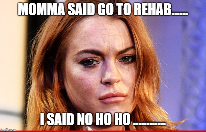 Lindsey Lohan | MOMMA SAID GO TO REHAB...... I SAID NO HO HO ............ | image tagged in lindsey lohan | made w/ Imgflip meme maker