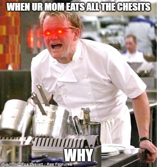 Chef Gordon Ramsay | WHEN UR MOM EATS ALL THE CHESITS; WHY | image tagged in memes,chef gordon ramsay | made w/ Imgflip meme maker