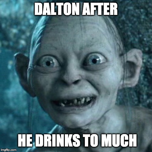 Gollum | DALTON AFTER; HE DRINKS TO MUCH | image tagged in memes,gollum | made w/ Imgflip meme maker