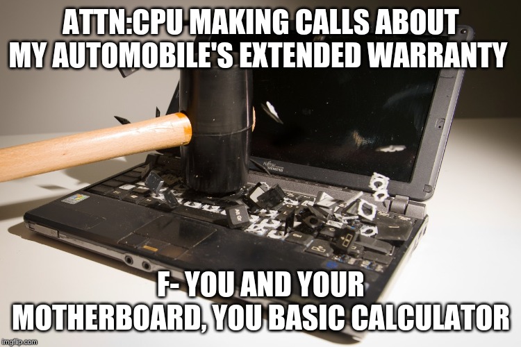 smash computer | ATTN:CPU MAKING CALLS ABOUT MY AUTOMOBILE'S EXTENDED WARRANTY; F- YOU AND YOUR MOTHERBOARD, YOU BASIC CALCULATOR | image tagged in smash computer | made w/ Imgflip meme maker