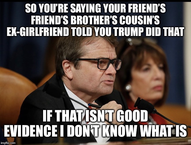 Hearsay Evidence | SO YOU’RE SAYING YOUR FRIEND’S FRIEND’S BROTHER’S COUSIN’S EX-GIRLFRIEND TOLD YOU TRUMP DID THAT; IF THAT ISN’T GOOD EVIDENCE I DON’T KNOW WHAT IS | image tagged in hearsay evidence | made w/ Imgflip meme maker