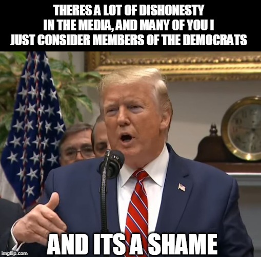 I SUPPORT 45 | THERES A LOT OF DISHONESTY IN THE MEDIA, AND MANY OF YOU I JUST CONSIDER MEMBERS OF THE DEMOCRATS; AND ITS A SHAME | image tagged in trump,maga | made w/ Imgflip meme maker