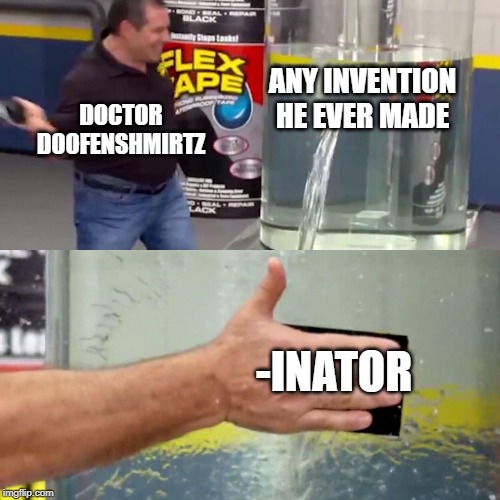 Phil Swift flex tape | ANY INVENTION HE EVER MADE; DOCTOR DOOFENSHMIRTZ; -INATOR | image tagged in phil swift flex tape | made w/ Imgflip meme maker