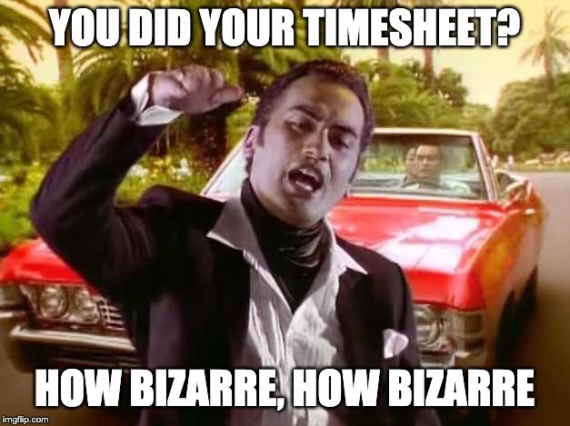 OMC Timesheet Reminder | YOU DID YOUR TIMESHEET? HOW BIZARRE, HOW BIZARRE | image tagged in omc timesheet reminder,timesheet reminder,timesheet meme,how bizarre,omc | made w/ Imgflip meme maker