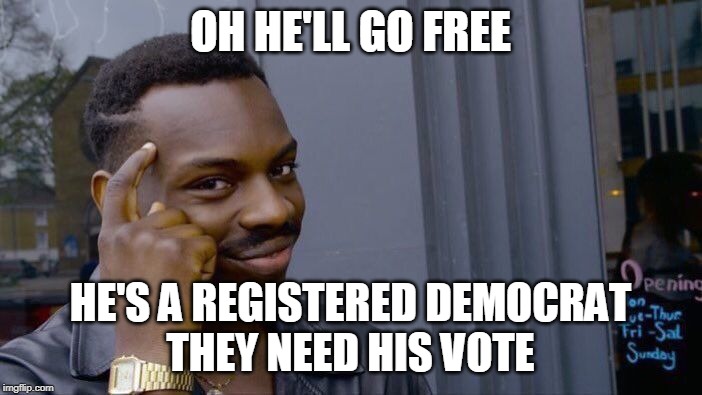 Roll Safe Think About It Meme | OH HE'LL GO FREE HE'S A REGISTERED DEMOCRAT
THEY NEED HIS VOTE | image tagged in memes,roll safe think about it | made w/ Imgflip meme maker