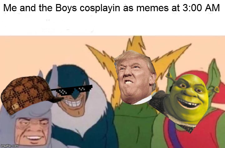 Me And The Boys | Me and the Boys cosplayin as memes at 3:00 AM | image tagged in memes,me and the boys | made w/ Imgflip meme maker